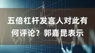 五倍杠杆发言人对此有何评论？郭嘉昆表示