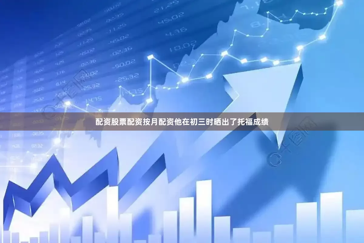 配资股票配资按月配资他在初三时晒出了托福成绩