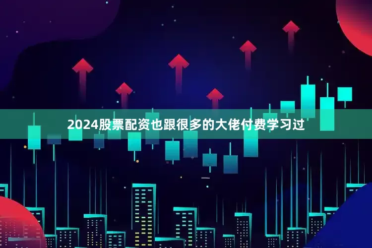 2024股票配资也跟很多的大佬付费学习过