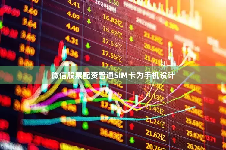 微信股票配资普通SIM卡为手机设计