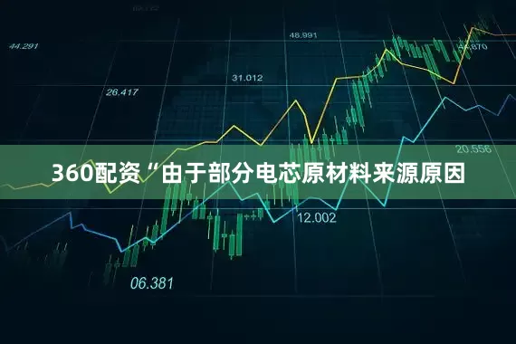360配资“由于部分电芯原材料来源原因