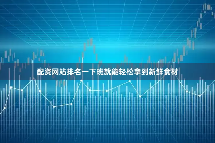 配资网站排名一下班就能轻松拿到新鲜食材
