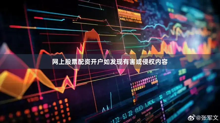 网上股票配资开户如发现有害或侵权内容