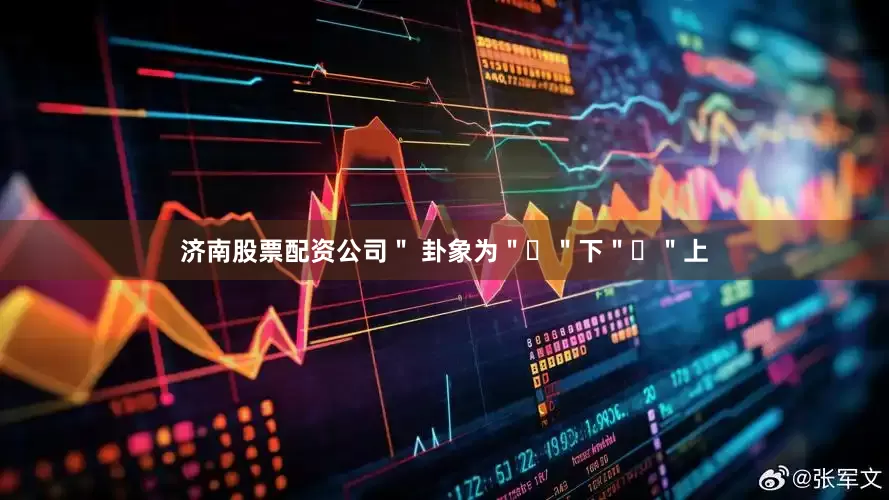 济南股票配资公司＂ 卦象为＂☴＂下＂☲＂上