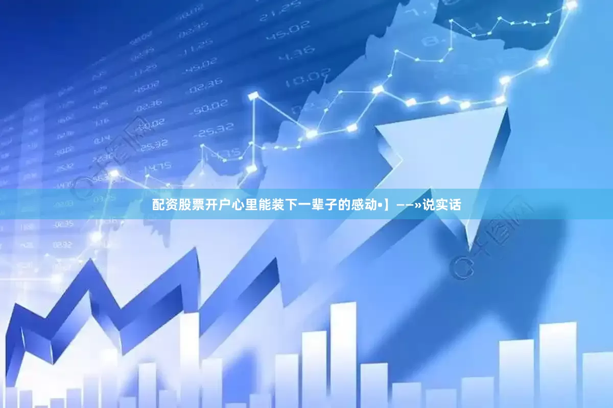 配资股票开户心里能装下一辈子的感动•】——»说实话