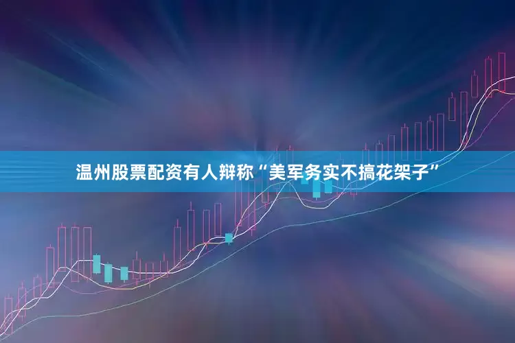 温州股票配资有人辩称“美军务实不搞花架子”
