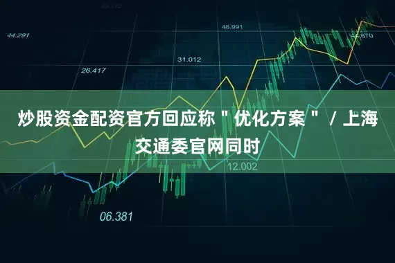 炒股资金配资官方回应称＂优化方案＂ / 上海交通委官网同时